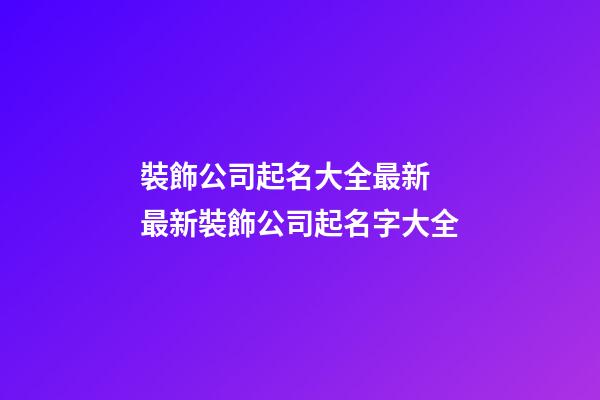 裝飾公司起名大全最新 最新裝飾公司起名字大全-第1張-公司起名-玄機派